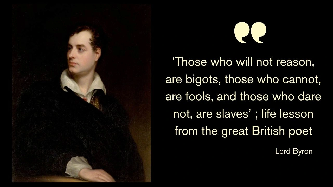‘Those who will not reason, are bigots, those who cannot, are fools, and those who dare not, are slaves’ ; life lesson from the great British poet